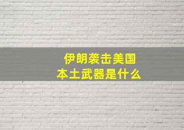 伊朗袭击美国本土武器是什么