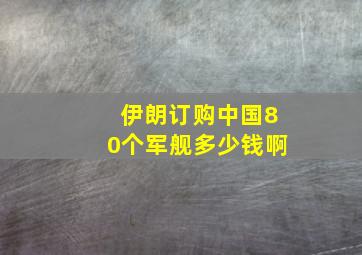 伊朗订购中国80个军舰多少钱啊