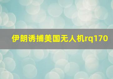 伊朗诱捕美国无人机rq170