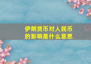 伊朗货币对人民币的影响是什么意思