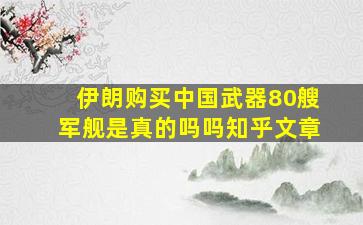 伊朗购买中国武器80艘军舰是真的吗吗知乎文章