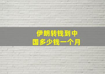 伊朗转钱到中国多少钱一个月