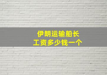 伊朗运输船长工资多少钱一个