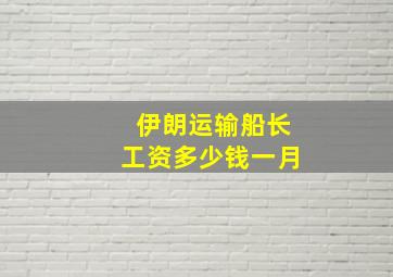 伊朗运输船长工资多少钱一月