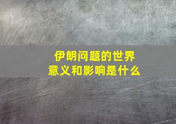 伊朗问题的世界意义和影响是什么