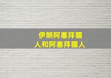 伊朗阿塞拜疆人和阿塞拜疆人