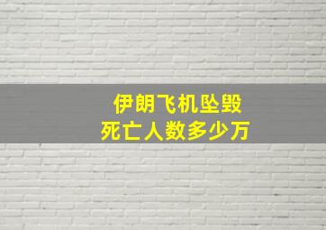 伊朗飞机坠毁死亡人数多少万