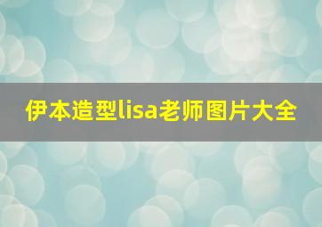 伊本造型lisa老师图片大全