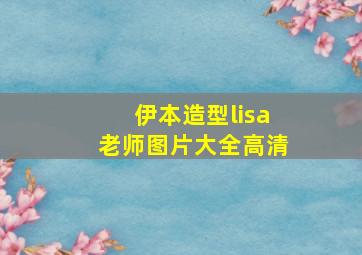 伊本造型lisa老师图片大全高清