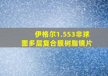 伊格尔1.553非球面多层复合膜树脂镜片