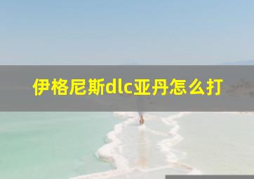 伊格尼斯dlc亚丹怎么打