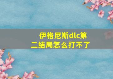 伊格尼斯dlc第二结局怎么打不了