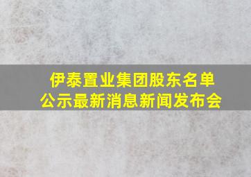 伊泰置业集团股东名单公示最新消息新闻发布会