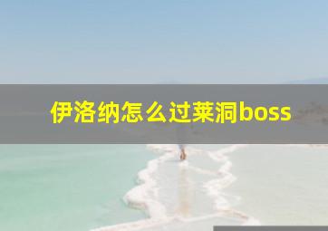 伊洛纳怎么过莱洞boss