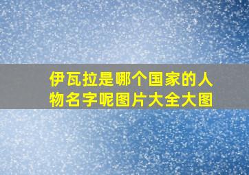 伊瓦拉是哪个国家的人物名字呢图片大全大图