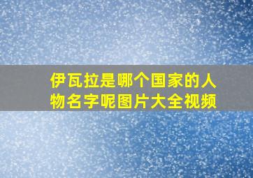 伊瓦拉是哪个国家的人物名字呢图片大全视频