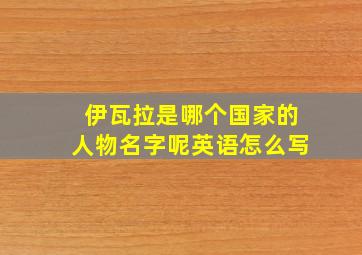 伊瓦拉是哪个国家的人物名字呢英语怎么写