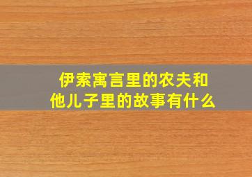 伊索寓言里的农夫和他儿子里的故事有什么