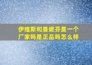 伊维斯和曼妮芬是一个厂家吗是正品吗怎么样