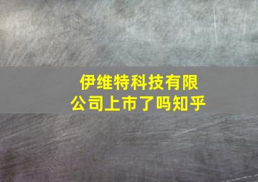 伊维特科技有限公司上市了吗知乎