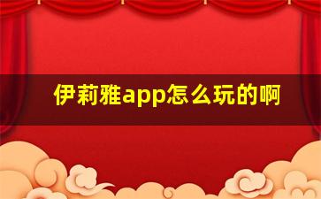 伊莉雅app怎么玩的啊