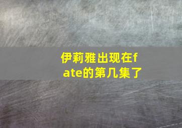 伊莉雅出现在fate的第几集了