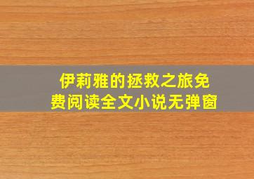 伊莉雅的拯救之旅免费阅读全文小说无弹窗