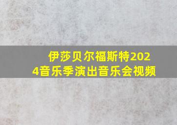 伊莎贝尔福斯特2024音乐季演出音乐会视频