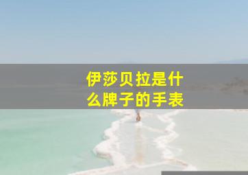 伊莎贝拉是什么牌子的手表