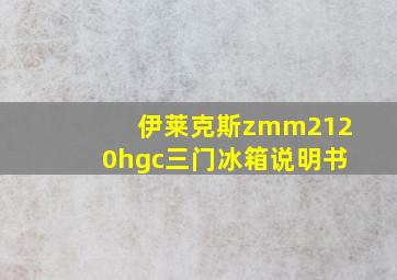 伊莱克斯zmm2120hgc三门冰箱说明书