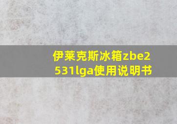 伊莱克斯冰箱zbe2531lga使用说明书