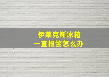 伊莱克斯冰箱一直报警怎么办