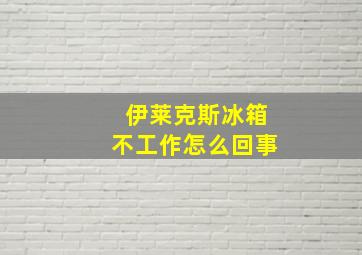 伊莱克斯冰箱不工作怎么回事