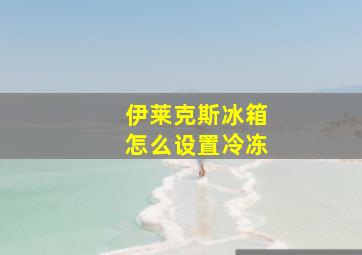 伊莱克斯冰箱怎么设置冷冻