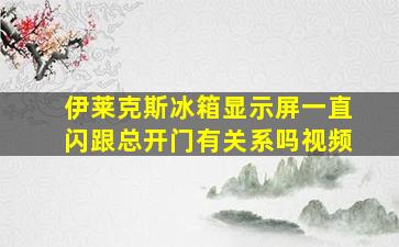 伊莱克斯冰箱显示屏一直闪跟总开门有关系吗视频