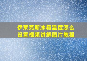 伊莱克斯冰箱温度怎么设置视频讲解图片教程