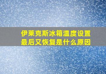 伊莱克斯冰箱温度设置最后又恢复是什么原因