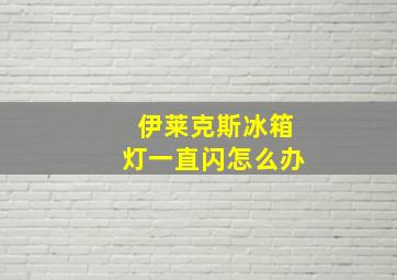 伊莱克斯冰箱灯一直闪怎么办