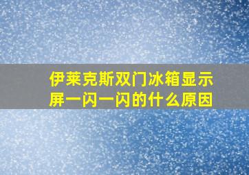 伊莱克斯双门冰箱显示屏一闪一闪的什么原因