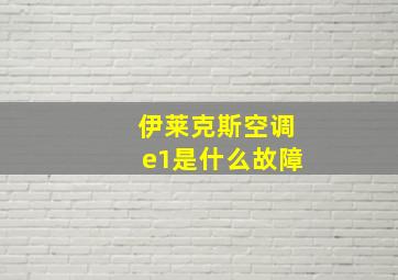 伊莱克斯空调e1是什么故障