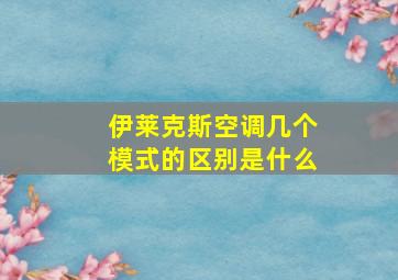 伊莱克斯空调几个模式的区别是什么