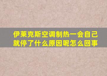 伊莱克斯空调制热一会自己就停了什么原因呢怎么回事