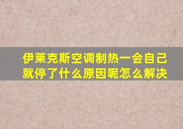 伊莱克斯空调制热一会自己就停了什么原因呢怎么解决