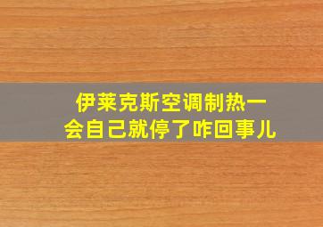 伊莱克斯空调制热一会自己就停了咋回事儿