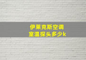 伊莱克斯空调室温探头多少k