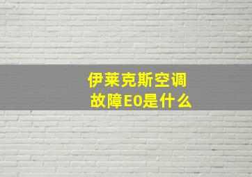 伊莱克斯空调故障E0是什么