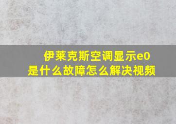 伊莱克斯空调显示e0是什么故障怎么解决视频