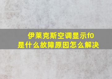 伊莱克斯空调显示f0是什么故障原因怎么解决