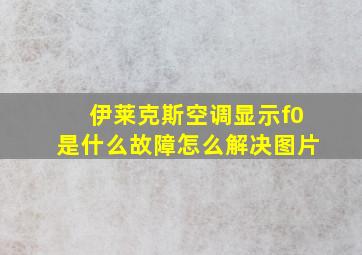 伊莱克斯空调显示f0是什么故障怎么解决图片