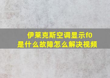 伊莱克斯空调显示f0是什么故障怎么解决视频